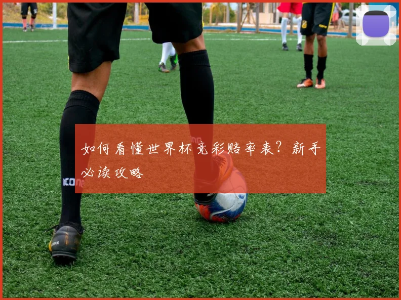 如何看懂世界杯竞彩赔率表？新手必读攻略
