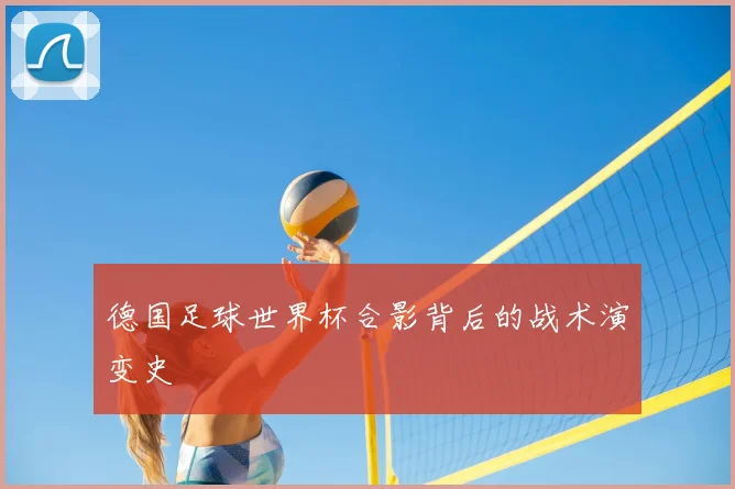 德国足球世界杯合影背后的战术演变史