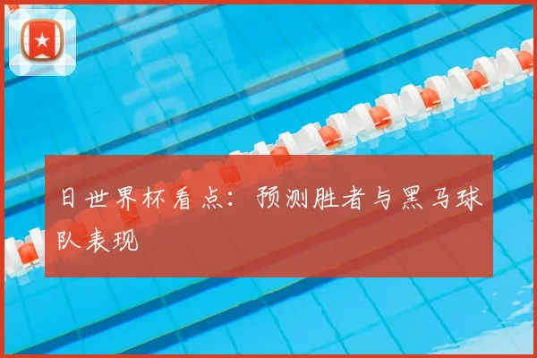 日世界杯看点:预测胜者与黑马球队表现