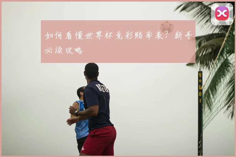 如何看懂世界杯竞彩赔率表?新手必读攻略