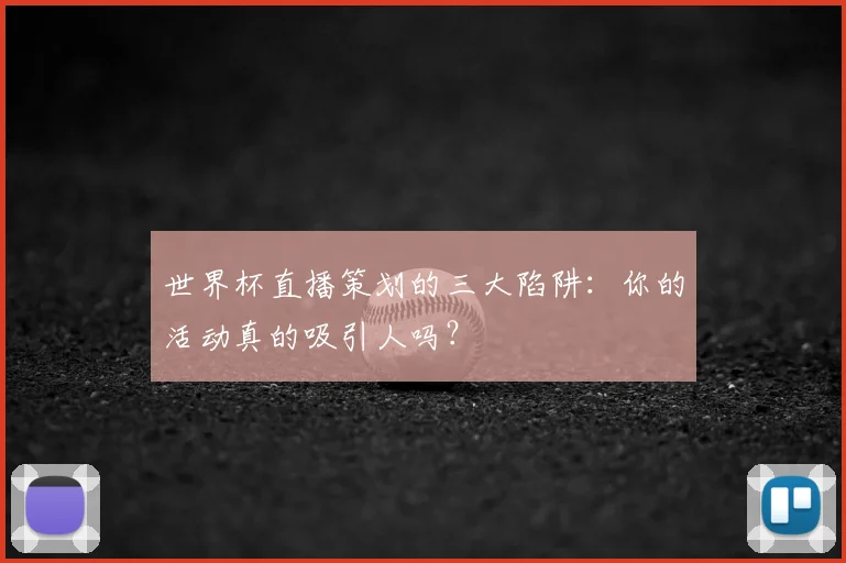 世界杯直播策划的三大陷阱：你的活动真的吸引人吗？