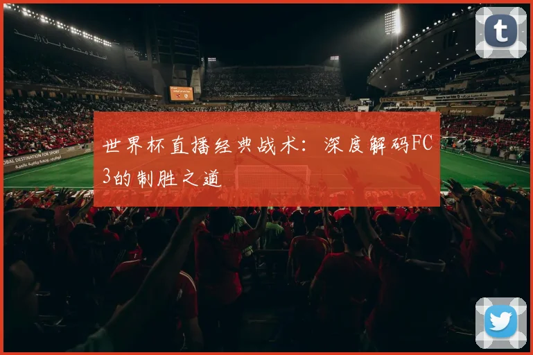 世界杯直播经典战术：深度解码FC3的制胜之道