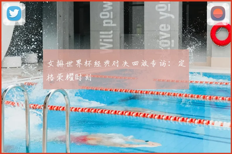 女排世界杯经典对决回放专访：定格荣耀时刻