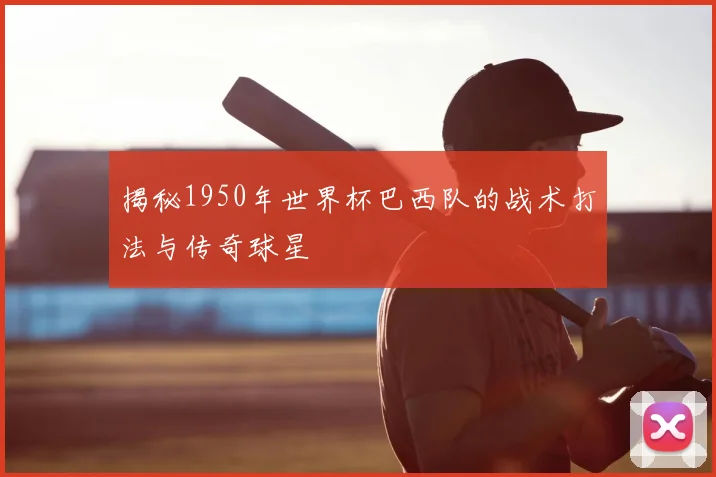 揭秘1950年世界杯巴西队的战术打法与传奇球星