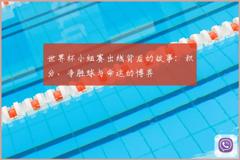 世界杯小组赛出线背后的故事：积分、净胜球与命运的博弈